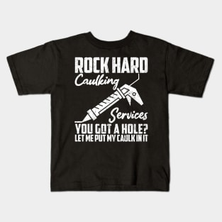 Rock Hard Caulking Services You Got A Hole? Let Me Put Caulk Kids T-Shirt